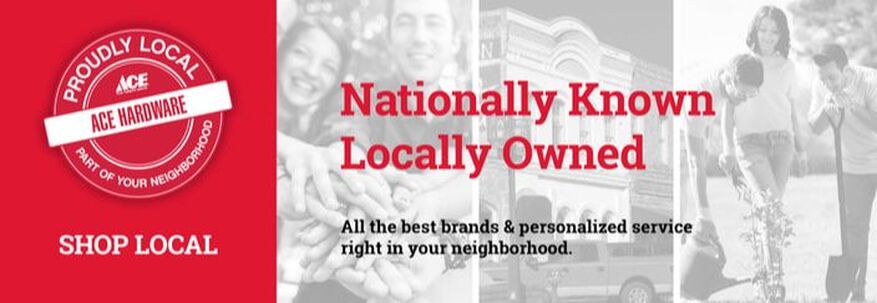 Proudly Local Ace Hardware is a Part of Your Neighborhood. Nationally Known. Locally Owned.